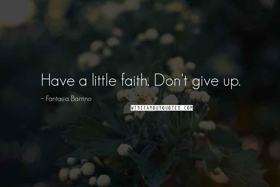 Fantasia Barrino Quotes: Have a little faith. Don't give up.