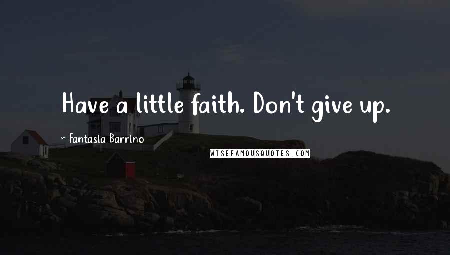 Fantasia Barrino Quotes: Have a little faith. Don't give up.