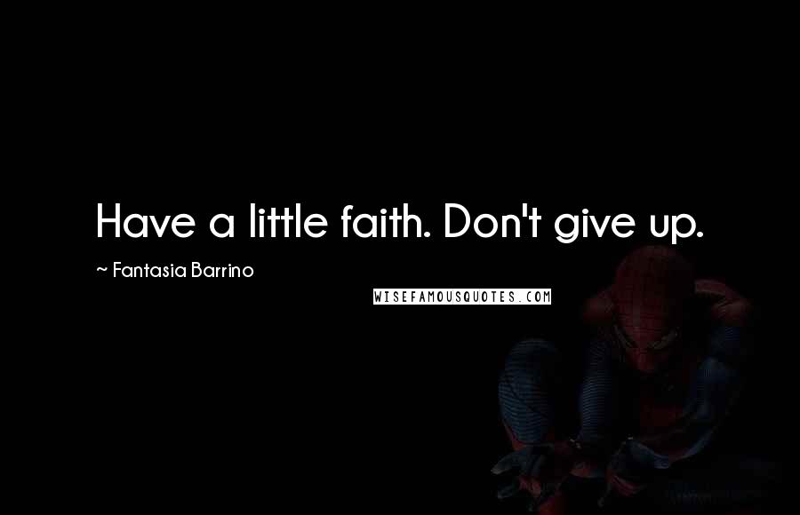 Fantasia Barrino Quotes: Have a little faith. Don't give up.