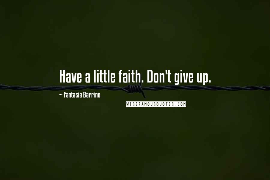 Fantasia Barrino Quotes: Have a little faith. Don't give up.