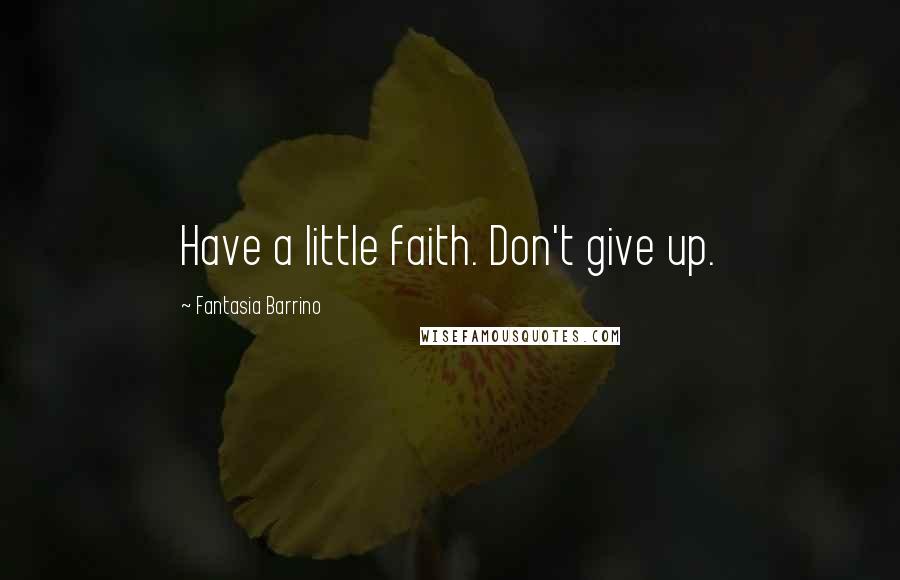 Fantasia Barrino Quotes: Have a little faith. Don't give up.
