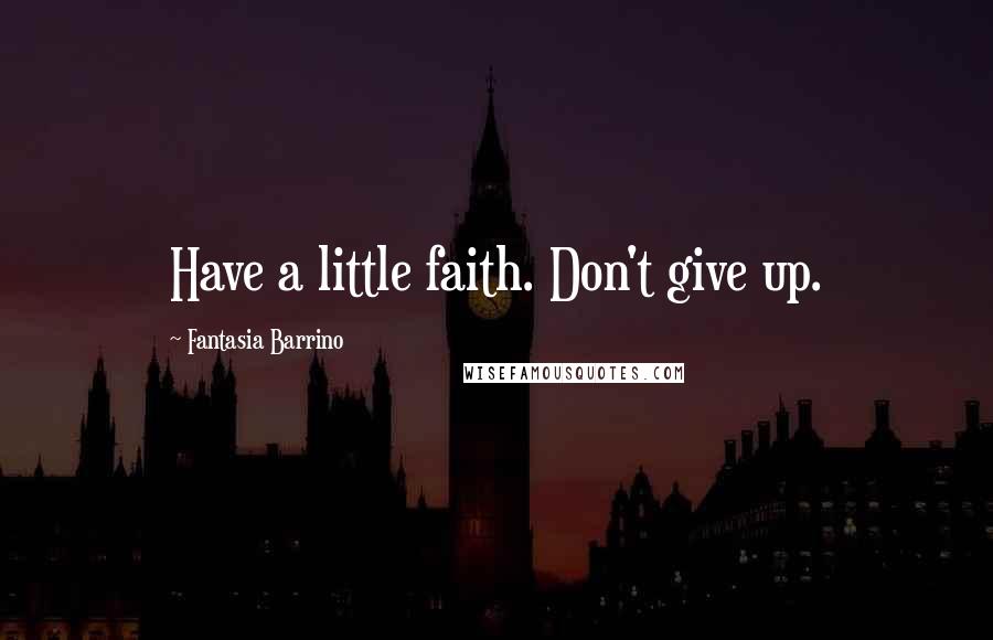 Fantasia Barrino Quotes: Have a little faith. Don't give up.