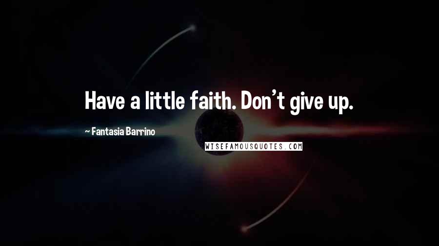 Fantasia Barrino Quotes: Have a little faith. Don't give up.