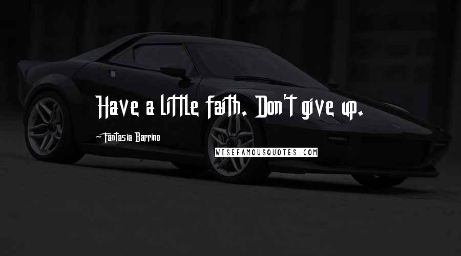 Fantasia Barrino Quotes: Have a little faith. Don't give up.