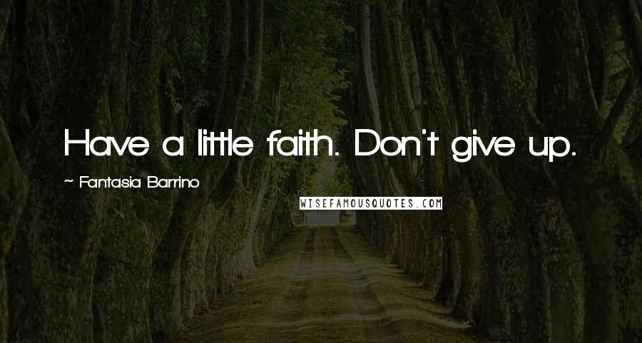 Fantasia Barrino Quotes: Have a little faith. Don't give up.