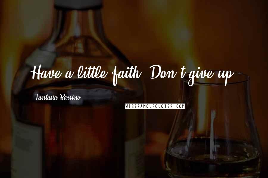 Fantasia Barrino Quotes: Have a little faith. Don't give up.