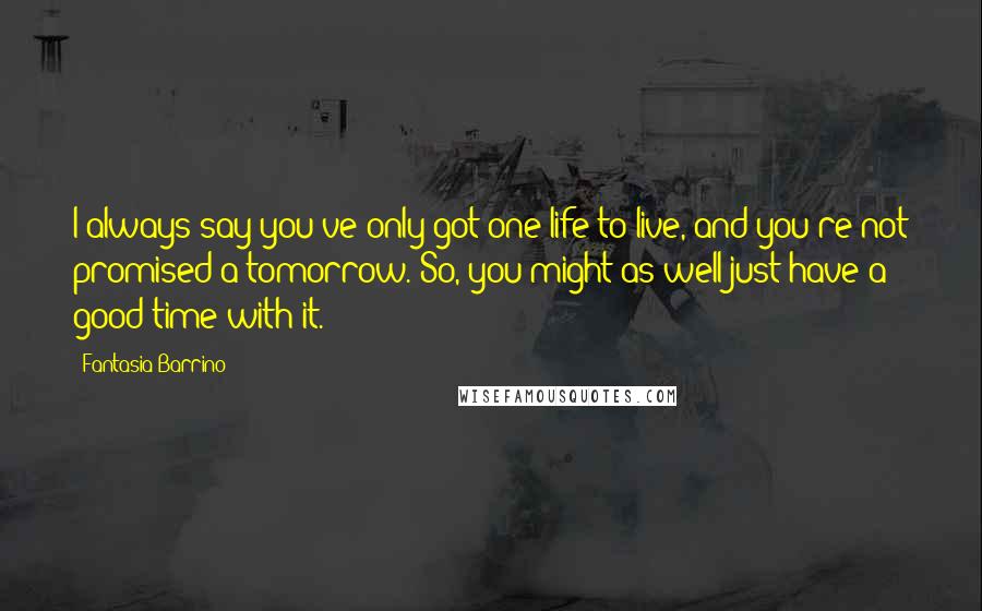 Fantasia Barrino Quotes: I always say you've only got one life to live, and you're not promised a tomorrow. So, you might as well just have a good time with it.