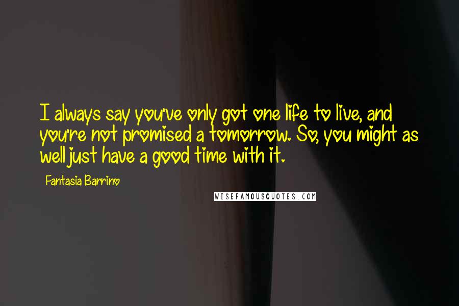 Fantasia Barrino Quotes: I always say you've only got one life to live, and you're not promised a tomorrow. So, you might as well just have a good time with it.