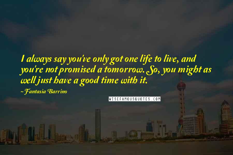 Fantasia Barrino Quotes: I always say you've only got one life to live, and you're not promised a tomorrow. So, you might as well just have a good time with it.