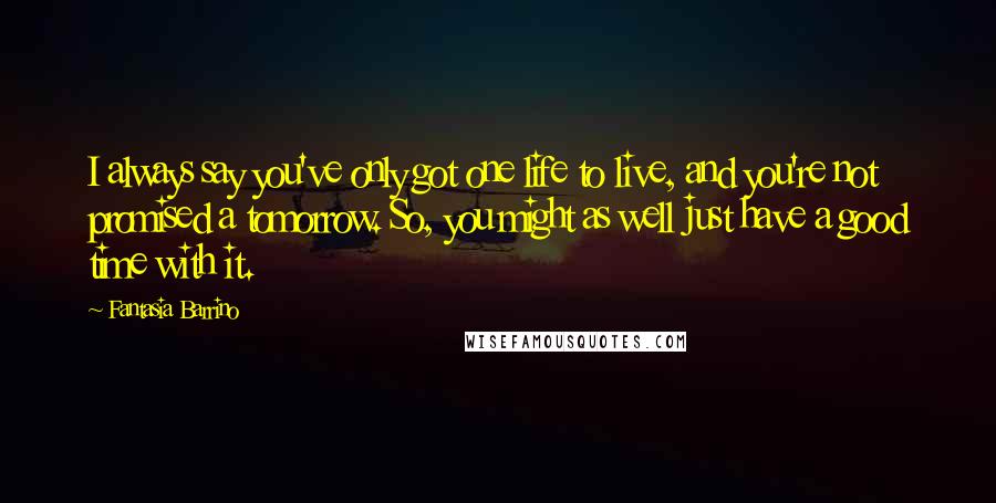 Fantasia Barrino Quotes: I always say you've only got one life to live, and you're not promised a tomorrow. So, you might as well just have a good time with it.