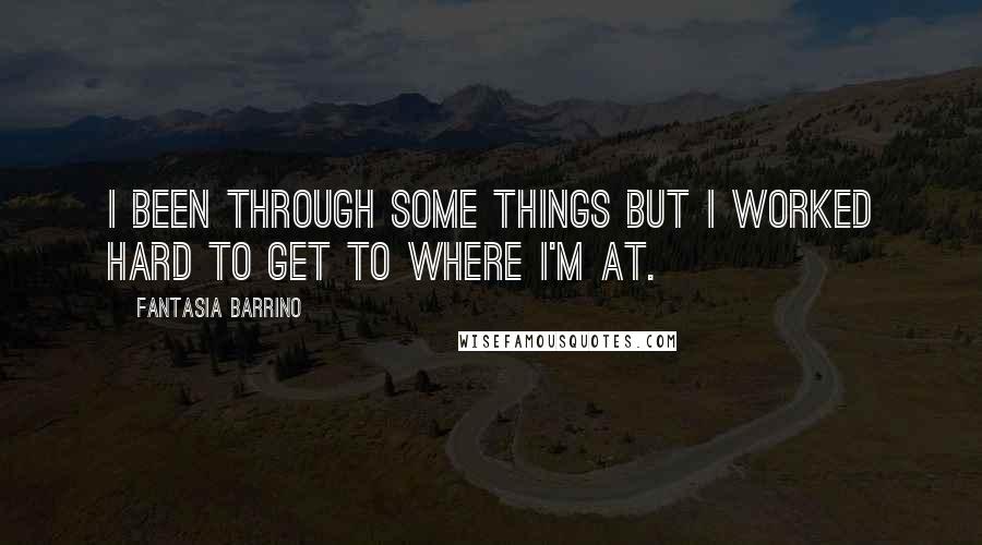 Fantasia Barrino Quotes: I been through some things but I worked hard to get to where I'm at.