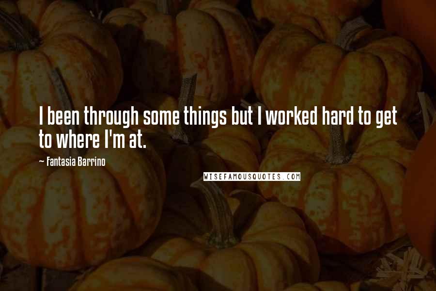 Fantasia Barrino Quotes: I been through some things but I worked hard to get to where I'm at.