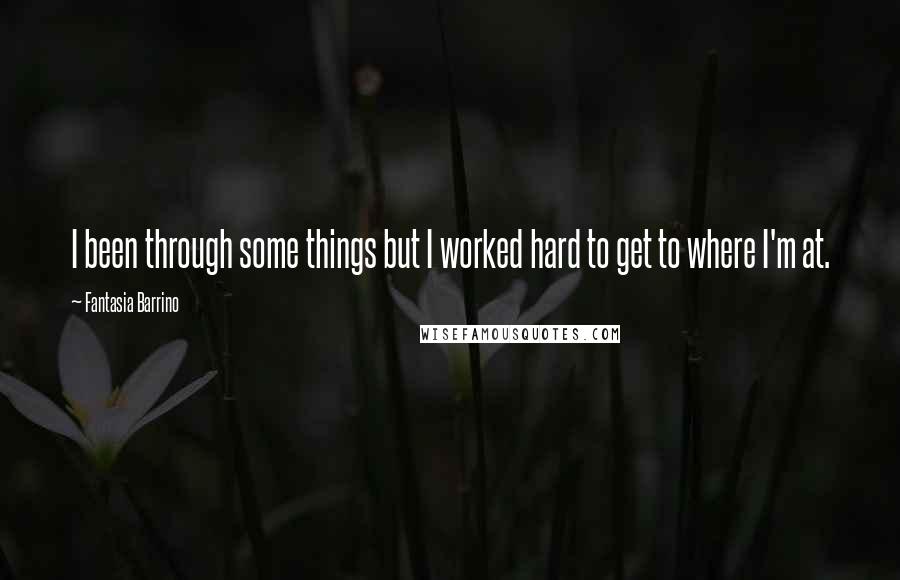 Fantasia Barrino Quotes: I been through some things but I worked hard to get to where I'm at.