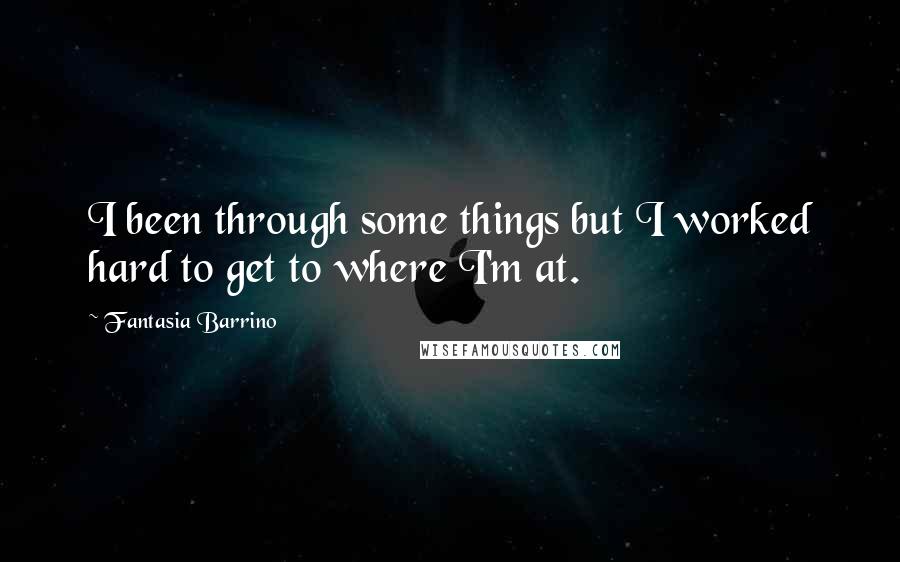 Fantasia Barrino Quotes: I been through some things but I worked hard to get to where I'm at.