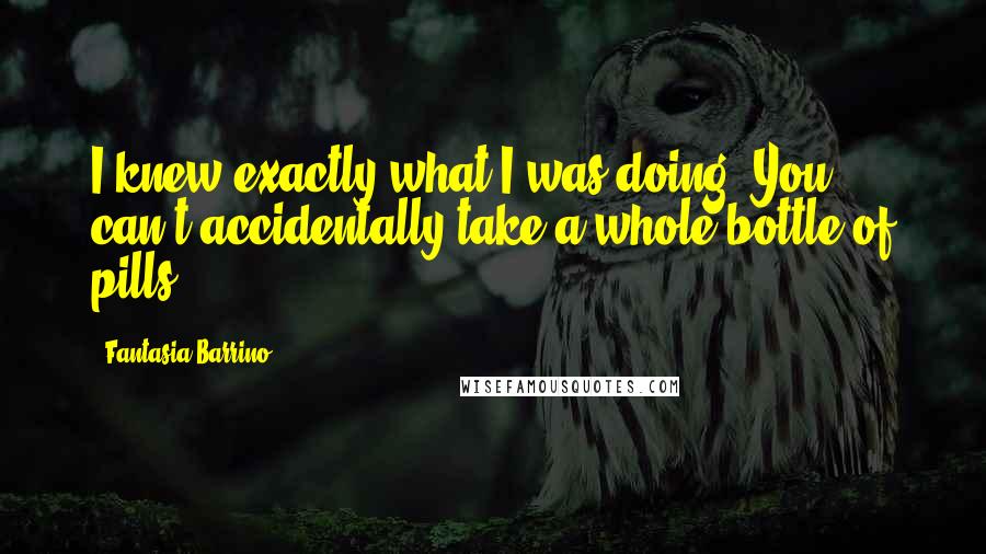 Fantasia Barrino Quotes: I knew exactly what I was doing. You can't accidentally take a whole bottle of pills.