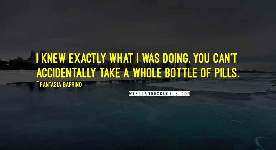 Fantasia Barrino Quotes: I knew exactly what I was doing. You can't accidentally take a whole bottle of pills.