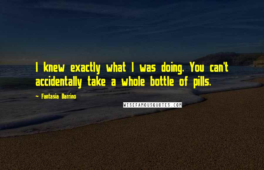 Fantasia Barrino Quotes: I knew exactly what I was doing. You can't accidentally take a whole bottle of pills.
