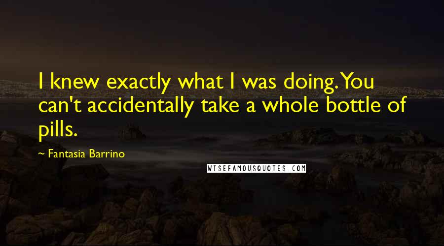 Fantasia Barrino Quotes: I knew exactly what I was doing. You can't accidentally take a whole bottle of pills.