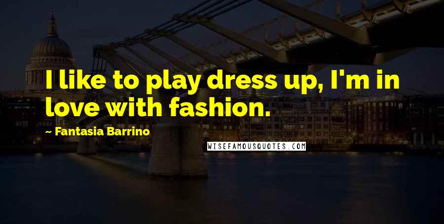 Fantasia Barrino Quotes: I like to play dress up, I'm in love with fashion.
