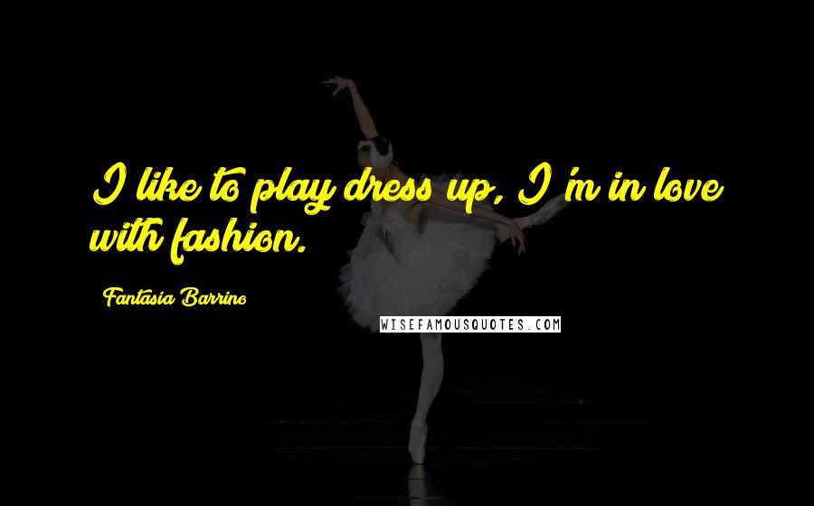 Fantasia Barrino Quotes: I like to play dress up, I'm in love with fashion.