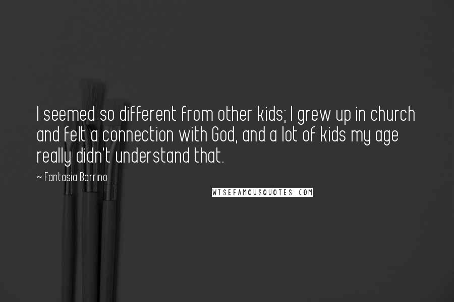 Fantasia Barrino Quotes: I seemed so different from other kids; I grew up in church and felt a connection with God, and a lot of kids my age really didn't understand that.