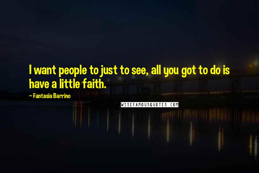 Fantasia Barrino Quotes: I want people to just to see, all you got to do is have a little faith.