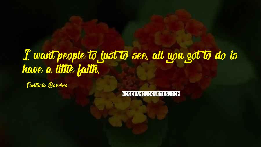 Fantasia Barrino Quotes: I want people to just to see, all you got to do is have a little faith.