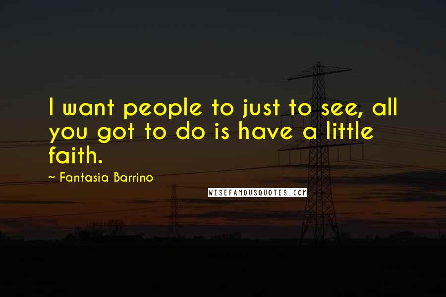Fantasia Barrino Quotes: I want people to just to see, all you got to do is have a little faith.