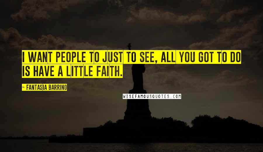 Fantasia Barrino Quotes: I want people to just to see, all you got to do is have a little faith.