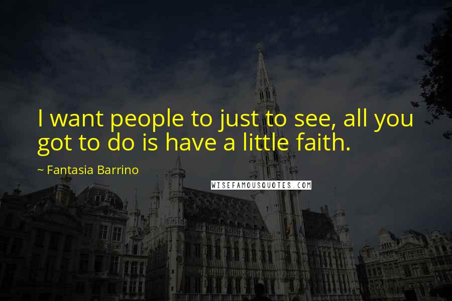 Fantasia Barrino Quotes: I want people to just to see, all you got to do is have a little faith.