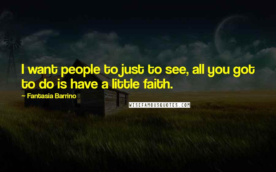 Fantasia Barrino Quotes: I want people to just to see, all you got to do is have a little faith.