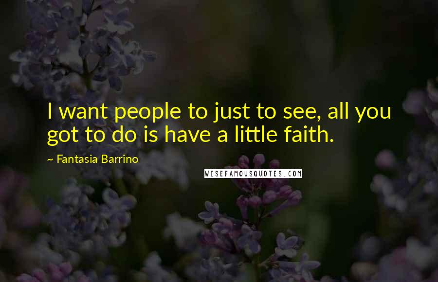 Fantasia Barrino Quotes: I want people to just to see, all you got to do is have a little faith.