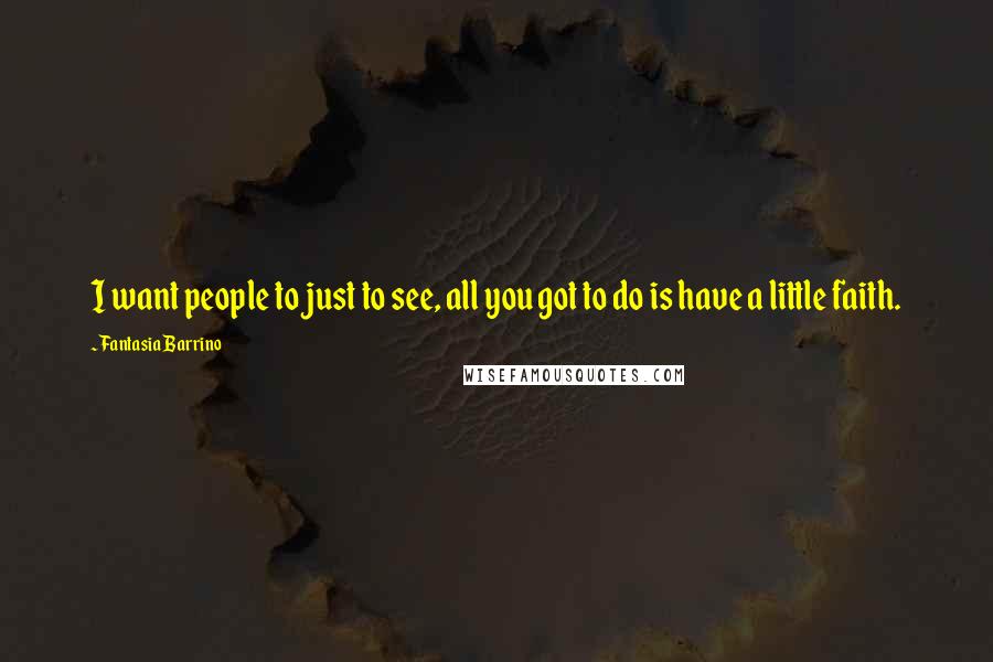 Fantasia Barrino Quotes: I want people to just to see, all you got to do is have a little faith.