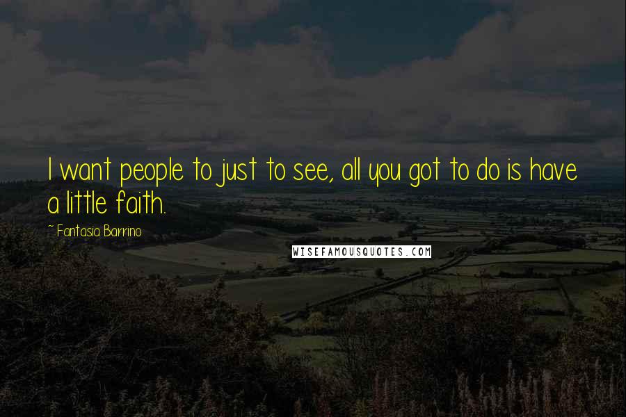 Fantasia Barrino Quotes: I want people to just to see, all you got to do is have a little faith.