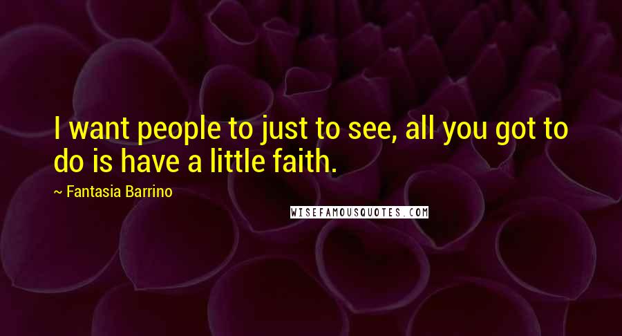 Fantasia Barrino Quotes: I want people to just to see, all you got to do is have a little faith.