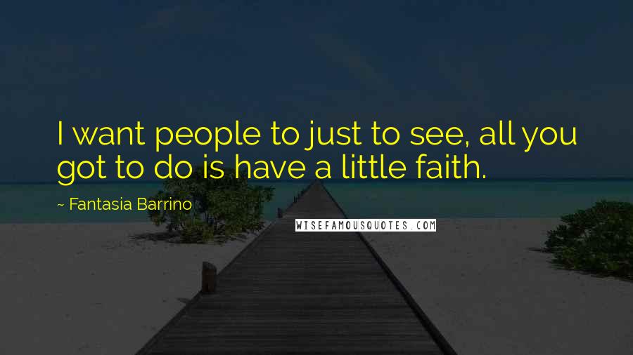 Fantasia Barrino Quotes: I want people to just to see, all you got to do is have a little faith.