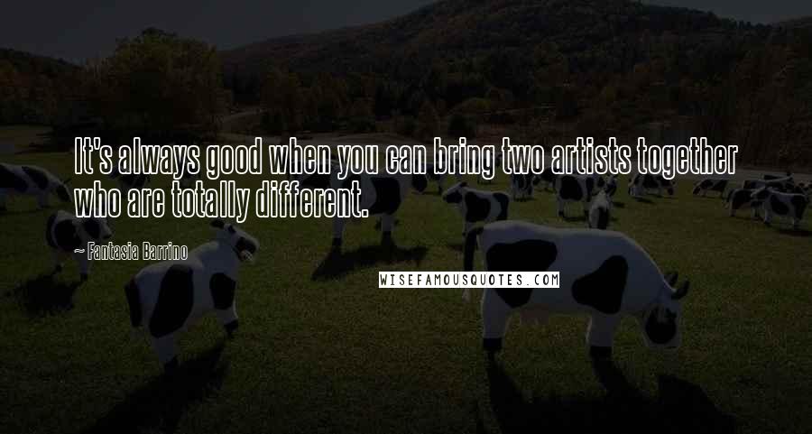 Fantasia Barrino Quotes: It's always good when you can bring two artists together who are totally different.