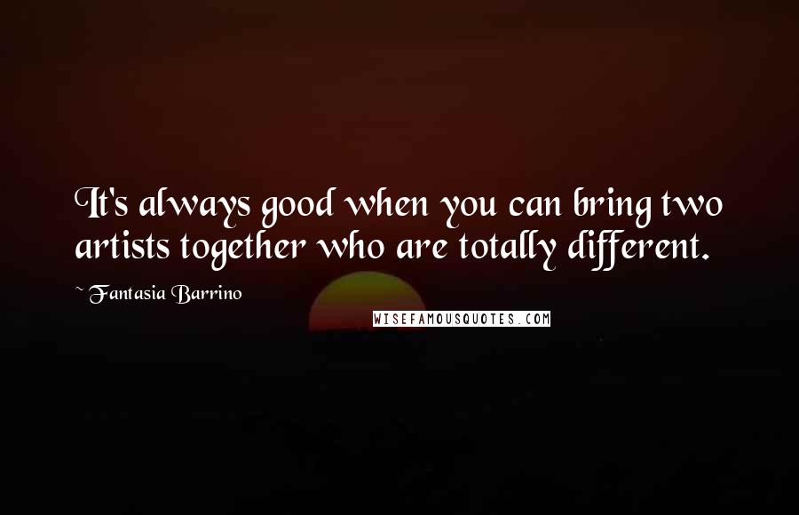 Fantasia Barrino Quotes: It's always good when you can bring two artists together who are totally different.