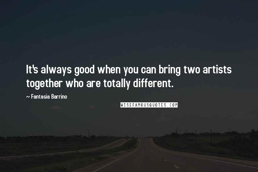 Fantasia Barrino Quotes: It's always good when you can bring two artists together who are totally different.