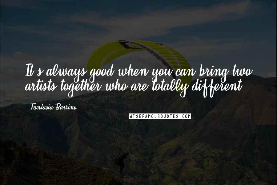 Fantasia Barrino Quotes: It's always good when you can bring two artists together who are totally different.