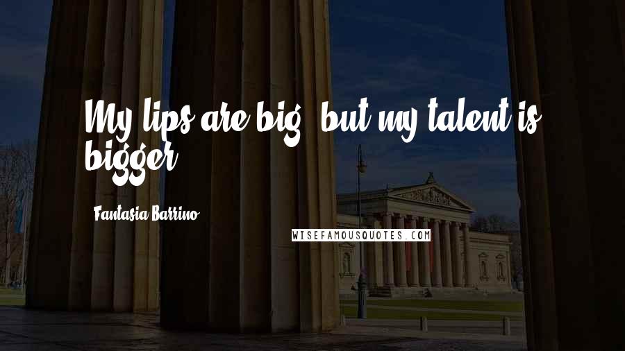 Fantasia Barrino Quotes: My lips are big, but my talent is bigger.