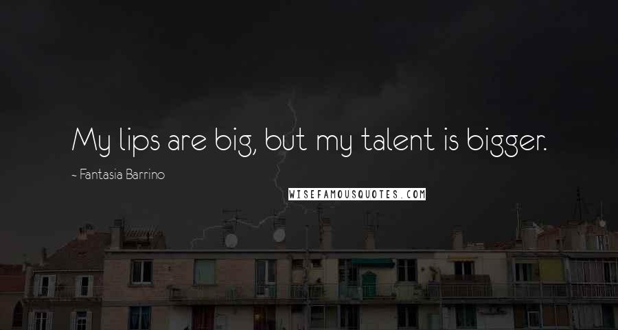Fantasia Barrino Quotes: My lips are big, but my talent is bigger.