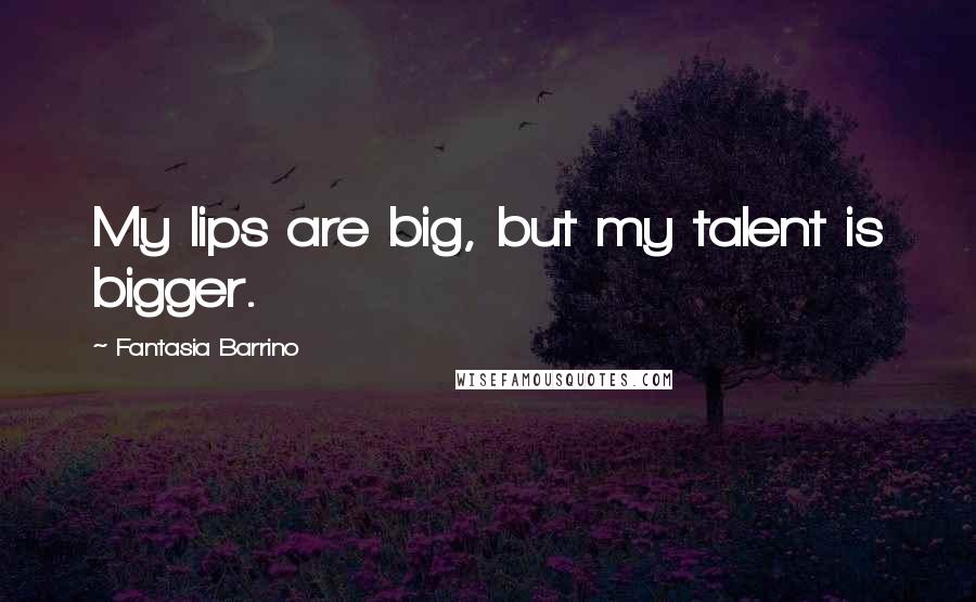 Fantasia Barrino Quotes: My lips are big, but my talent is bigger.
