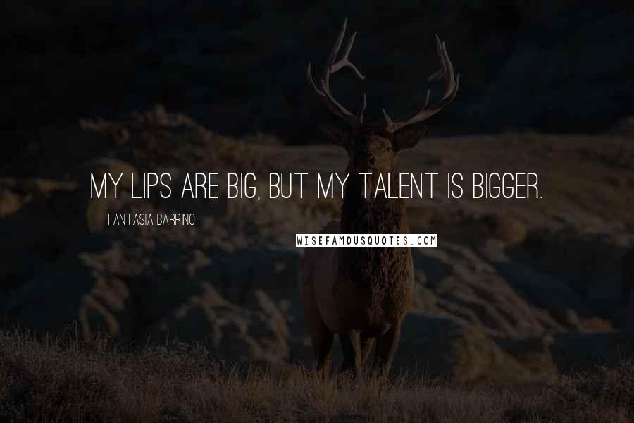 Fantasia Barrino Quotes: My lips are big, but my talent is bigger.