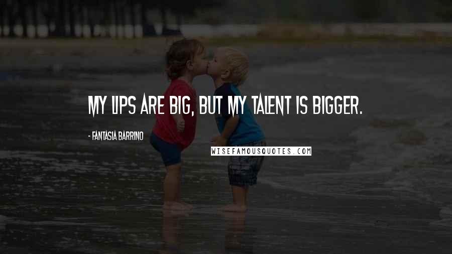 Fantasia Barrino Quotes: My lips are big, but my talent is bigger.