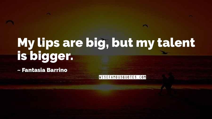 Fantasia Barrino Quotes: My lips are big, but my talent is bigger.