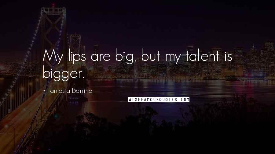 Fantasia Barrino Quotes: My lips are big, but my talent is bigger.