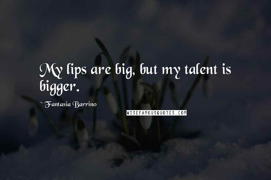 Fantasia Barrino Quotes: My lips are big, but my talent is bigger.