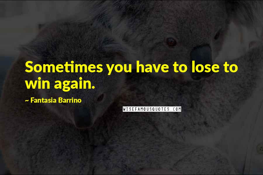 Fantasia Barrino Quotes: Sometimes you have to lose to win again.