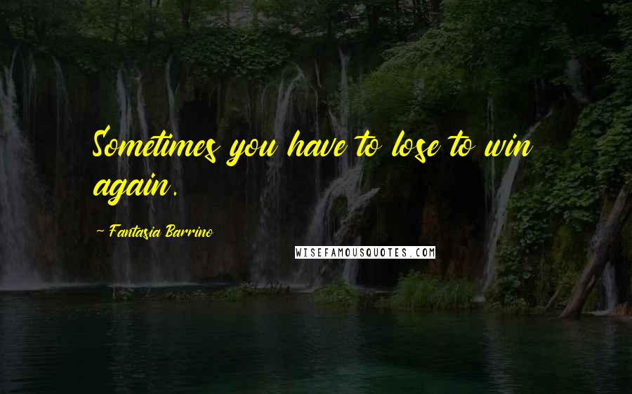 Fantasia Barrino Quotes: Sometimes you have to lose to win again.